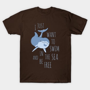 I Just Want to Swim in the Sea and be Free - Dolphin T-Shirt